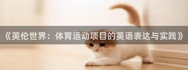 3377体育com：《英伦世界：体育运动项目的英语表达与实践》