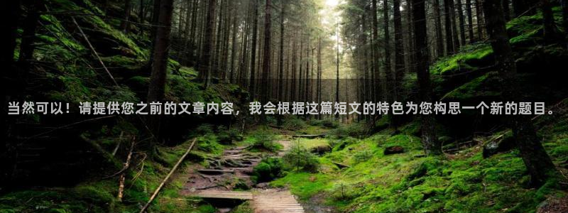 3377体育中国官方网站入口：当然可以！请提供您之前的文章内容，我会根据这篇短文的特色为您构思一个新的题目。