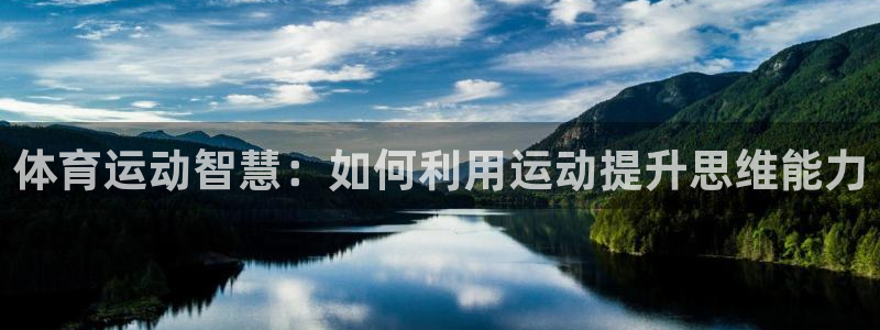 3377体育app登录入口：体育运动智慧：如何利用运动提升思维能力