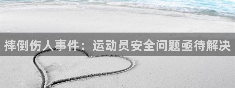 3377体育平台：摔倒伤人事件：运动员安全问题亟待解决