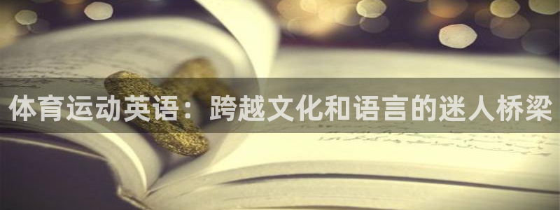 3377体育是正规平台吗：体育运动英语：跨越文化和语言的迷人桥梁